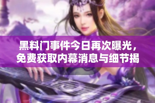 黑料门事件今日再次曝光，免费获取内幕消息与细节揭秘