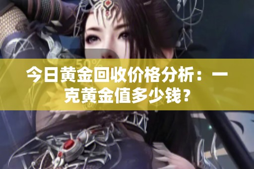 今日黄金回收价格分析：一克黄金值多少钱？