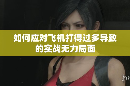 如何应对飞机打得过多导致的实战无力局面