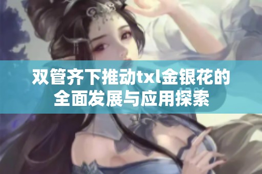 双管齐下推动txl金银花的全面发展与应用探索