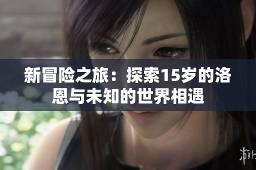 新冒险之旅：探索15岁的洛恩与未知的世界相遇
