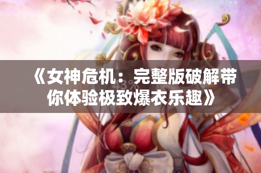 《女神危机：完整版破解带你体验极致爆衣乐趣》