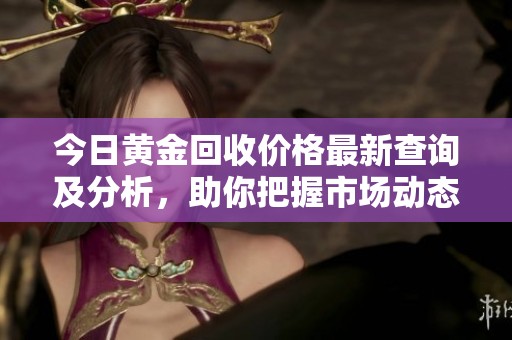 今日黄金回收价格最新查询及分析，助你把握市场动态