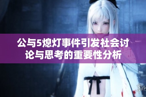 公与5熄灯事件引发社会讨论与思考的重要性分析