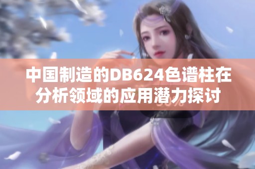 中国制造的DB624色谱柱在分析领域的应用潜力探讨