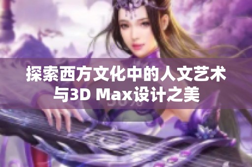 探索西方文化中的人文艺术与3D Max设计之美