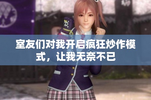 室友们对我开启疯狂炒作模式，让我无奈不已