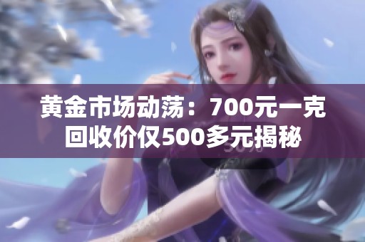 黄金市场动荡：700元一克回收价仅500多元揭秘