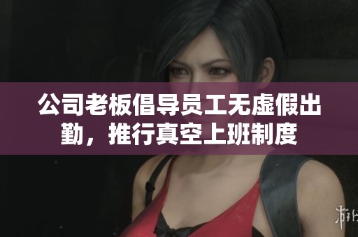 公司老板倡导员工无虚假出勤，推行真空上班制度