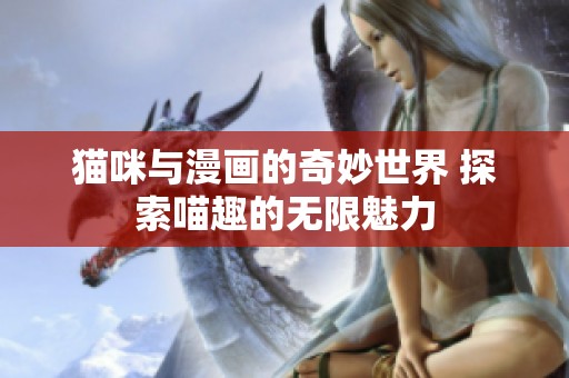 猫咪与漫画的奇妙世界 探索喵趣的无限魅力