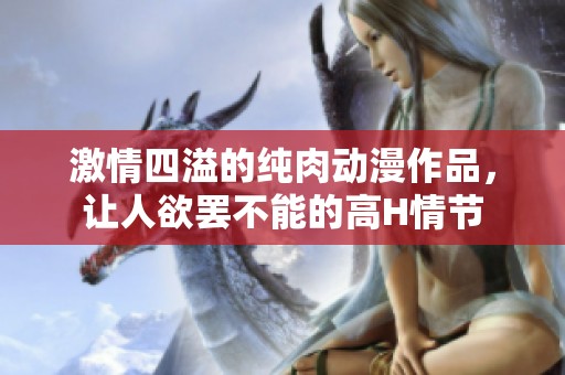 激情四溢的纯肉动漫作品，让人欲罢不能的高H情节