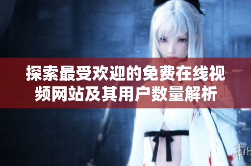 探索最受欢迎的免费在线视频网站及其用户数量解析