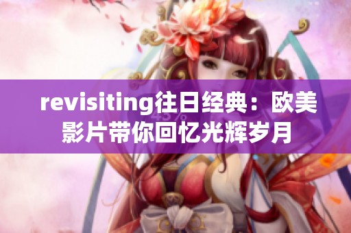  revisiting往日经典：欧美影片带你回忆光辉岁月