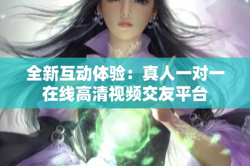 全新互动体验：真人一对一在线高清视频交友平台