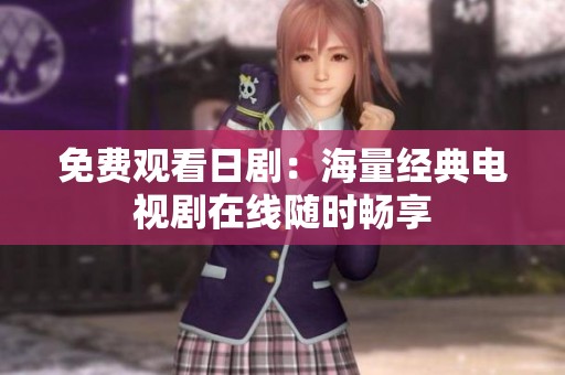 免费观看日剧：海量经典电视剧在线随时畅享