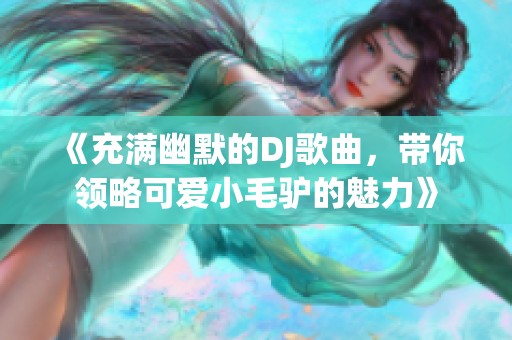 《充满幽默的DJ歌曲，带你领略可爱小毛驴的魅力》