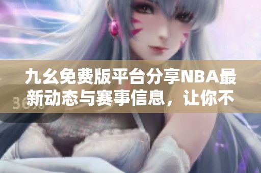 九幺免费版平台分享NBA最新动态与赛事信息，让你不再错过精彩时刻
