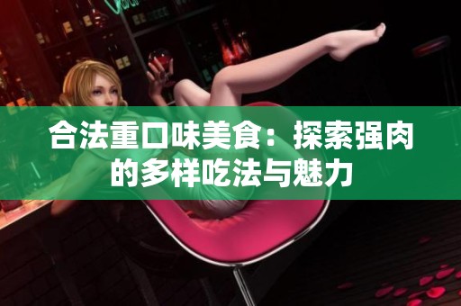 合法重口味美食：探索强肉的多样吃法与魅力