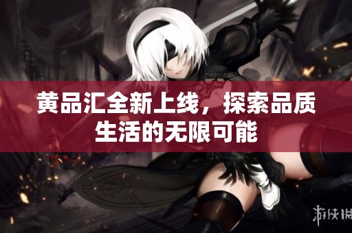 黄品汇全新上线，探索品质生活的无限可能