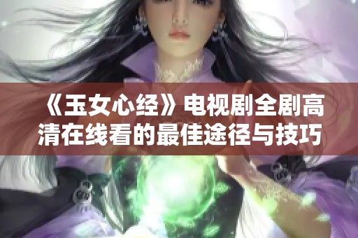《玉女心经》电视剧全剧高清在线看的最佳途径与技巧分享