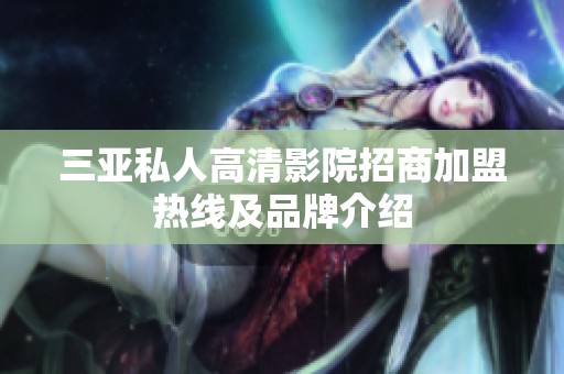 三亚私人高清影院招商加盟热线及品牌介绍