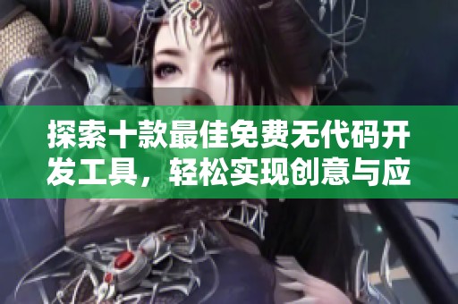 探索十款最佳免费无代码开发工具，轻松实现创意与应用设计