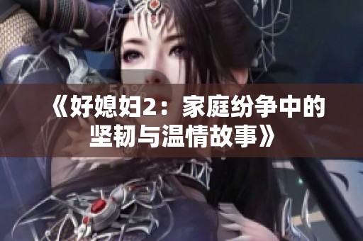 《好媳妇2：家庭纷争中的坚韧与温情故事》