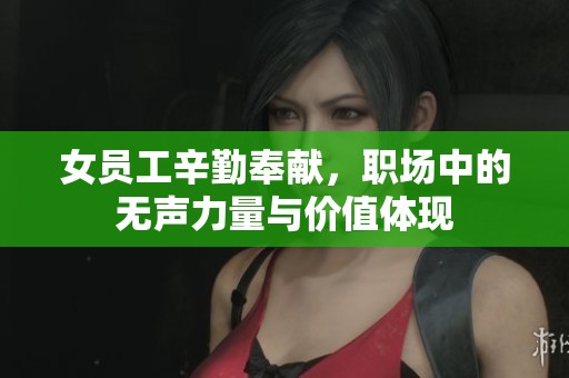 女员工辛勤奉献，职场中的无声力量与价值体现