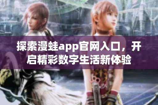 探索漫蛙app官网入口，开启精彩数字生活新体验