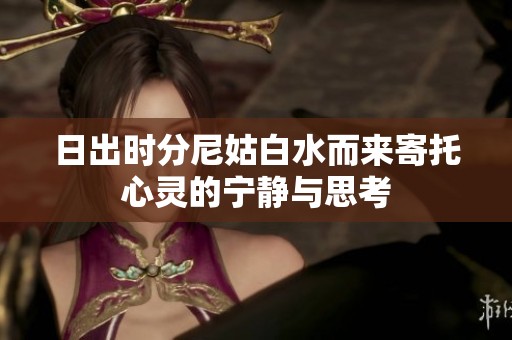 日出时分尼姑白水而来寄托心灵的宁静与思考