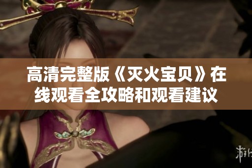 高清完整版《灭火宝贝》在线观看全攻略和观看建议