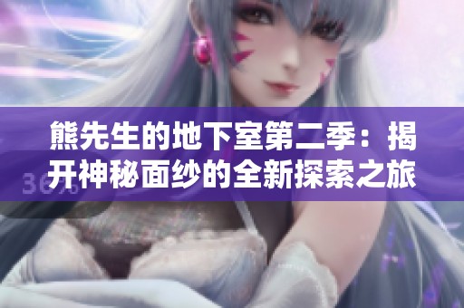 熊先生的地下室第二季：揭开神秘面纱的全新探索之旅