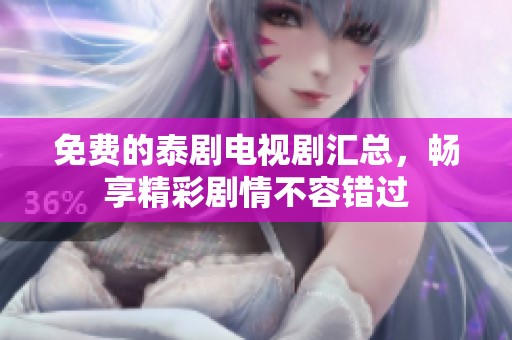 免费的泰剧电视剧汇总，畅享精彩剧情不容错过
