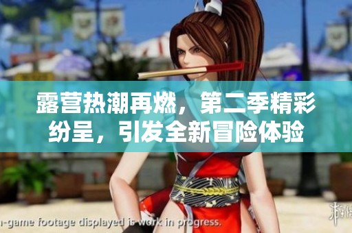 露营热潮再燃，第二季精彩纷呈，引发全新冒险体验