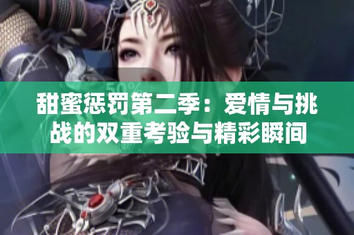 甜蜜惩罚第二季：爱情与挑战的双重考验与精彩瞬间