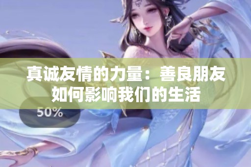 真诚友情的力量：善良朋友如何影响我们的生活