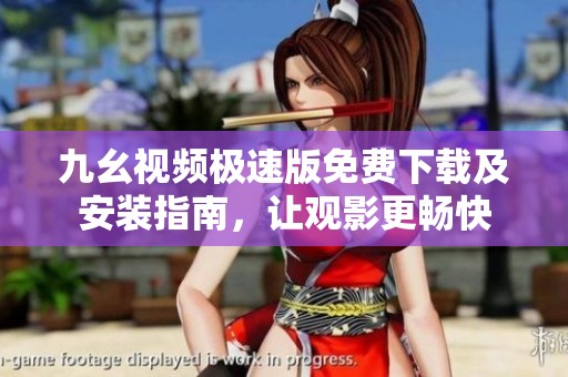 九幺视频极速版免费下载及安装指南，让观影更畅快