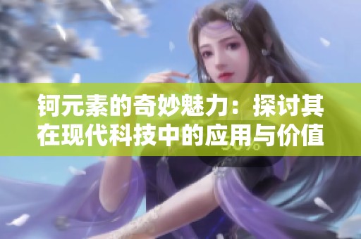 钶元素的奇妙魅力：探讨其在现代科技中的应用与价值