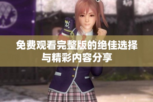 免费观看完整版的绝佳选择与精彩内容分享