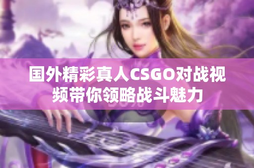 国外精彩真人CSGO对战视频带你领略战斗魅力
