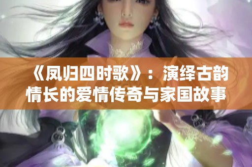 《凤归四时歌》：演绎古韵情长的爱情传奇与家国故事