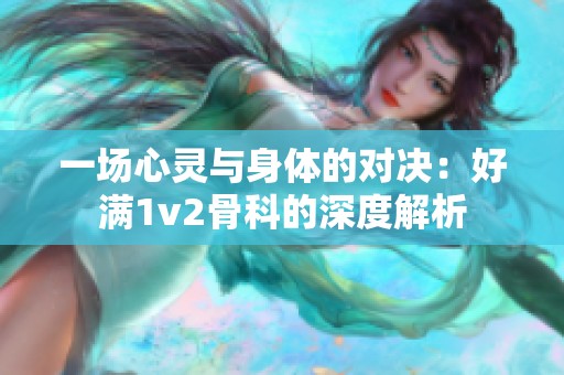 一场心灵与身体的对决：好满1v2骨科的深度解析