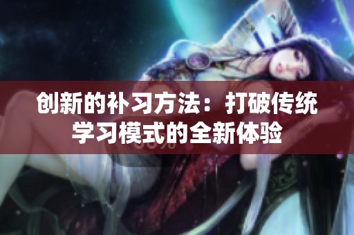 创新的补习方法：打破传统学习模式的全新体验