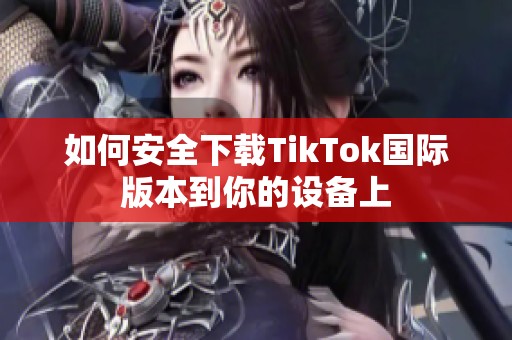 如何安全下载TikTok国际版本到你的设备上