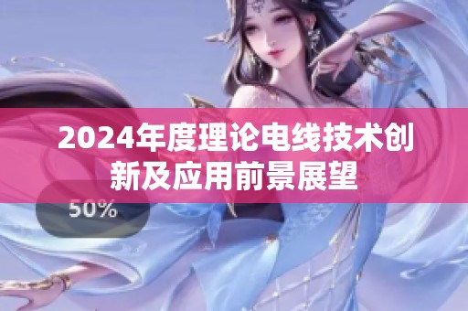 2024年度理论电线技术创新及应用前景展望