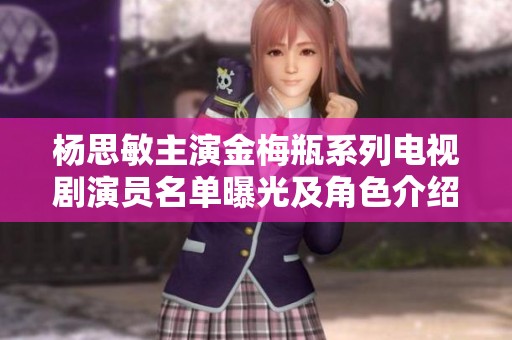 杨思敏主演金梅瓶系列电视剧演员名单曝光及角色介绍
