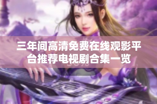 三年间高清免费在线观影平台推荐电视剧合集一览