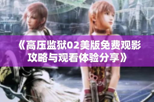 《高压监狱02美版免费观影攻略与观看体验分享》