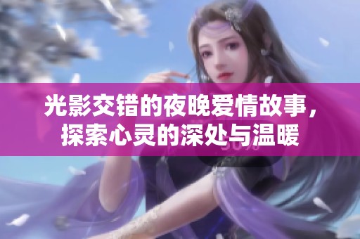 光影交错的夜晚爱情故事，探索心灵的深处与温暖