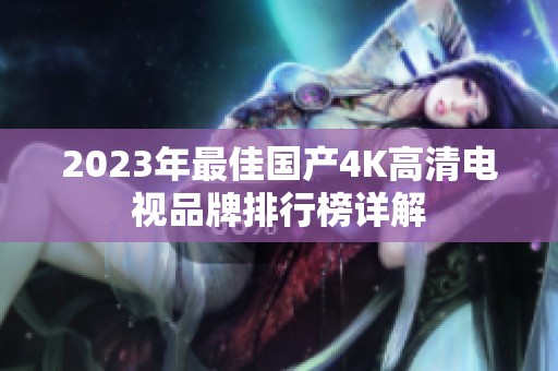 2023年最佳国产4K高清电视品牌排行榜详解